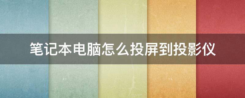 笔记本电脑怎么投屏到投影仪（戴尔笔记本电脑怎么投屏到投影仪）