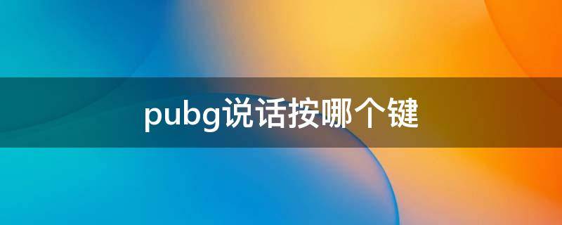 pubg说话按哪个键 pubg中按哪个键说话