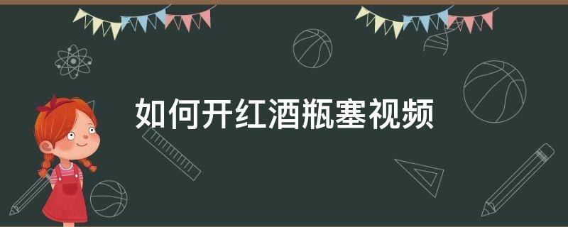 如何开红酒瓶塞视频 怎样开红酒瓶塞视频