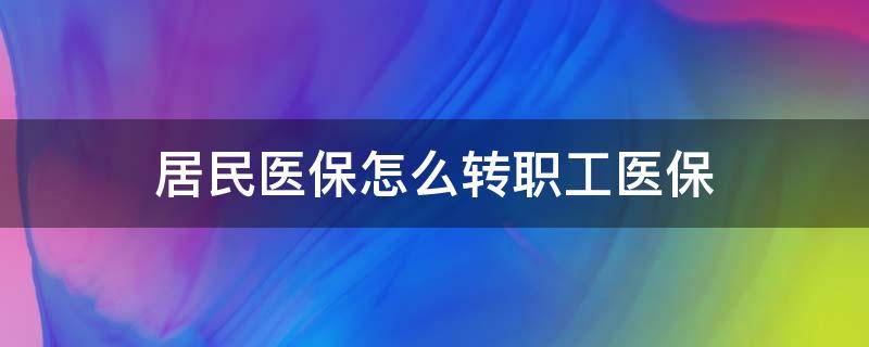 居民医保怎么转职工医保 城乡居民医保怎么转职工医保