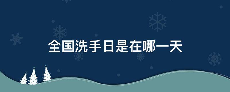 全国洗手日是在哪一天 全国洗手日是几月几日?