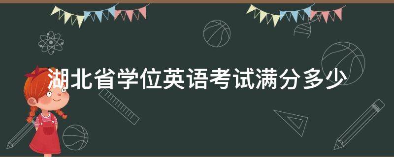 湖北省学位英语考试满分多少 湖北学位英语多少分算过