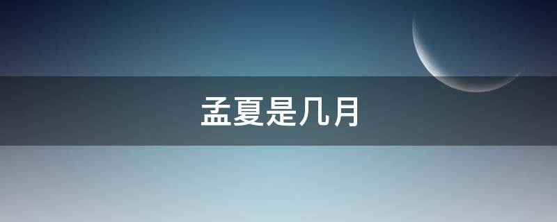 孟夏是几月 孟夏是几月份农历几月份