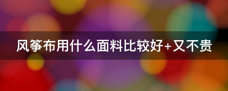 风筝布用什么面料比较好 风筝布用什么面料比较好一点