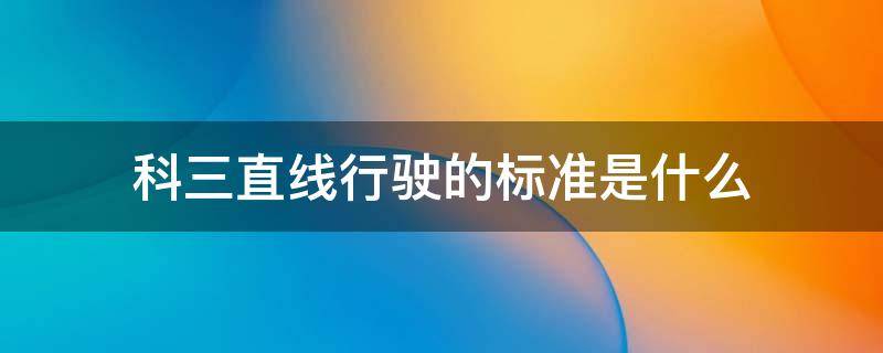 科三直线行驶的标准是什么 科三直线行驶的判定标准