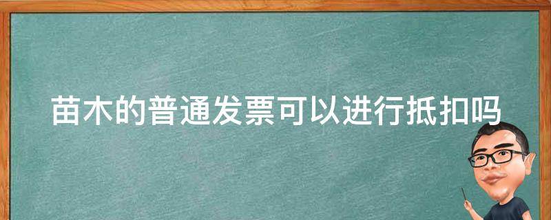 苗木的普通发票可以进行抵扣吗 苗木发票可以抵税吗