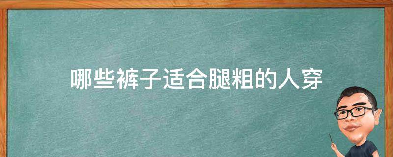 哪些裤子适合腿粗的人穿 腿粗的人不适合穿什么裤子