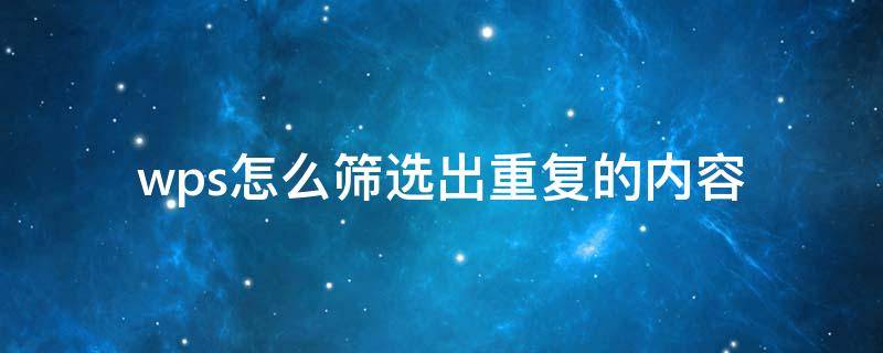 wps怎么筛选出重复的内容 wps怎么筛选出重复的内容然后删除