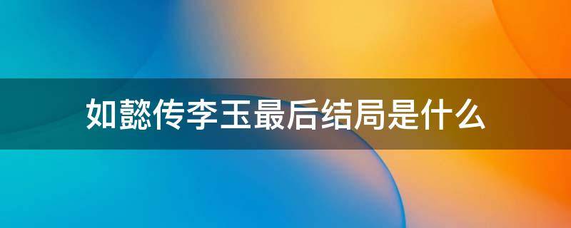 如懿传李玉最后结局是什么 如懿传后期李玉去哪了