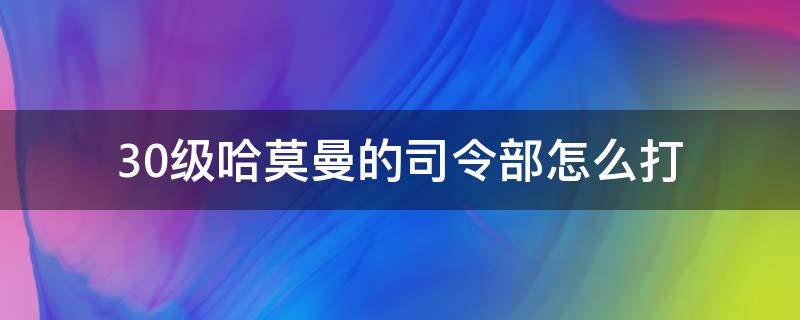 30级哈莫曼的司令部怎么打 三十级哈莫曼司令部怎么打