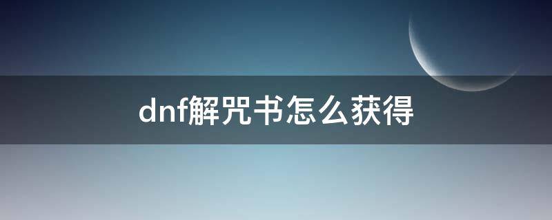 dnf解咒书怎么获得 dnf2020解咒书活动