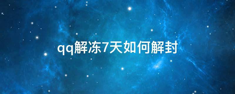 qq解冻7天如何解封 怎么样解冻封七天的qq账号