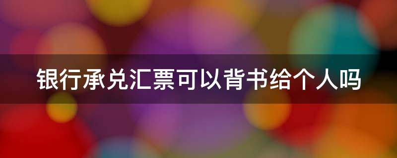 银行承兑汇票可以背书给个人吗 银行承兑汇票可以背书给个人吗合法吗