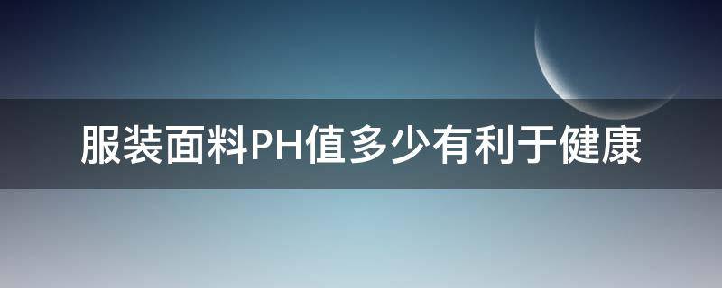 服装面料PH值多少有利于健康 服装的ph值