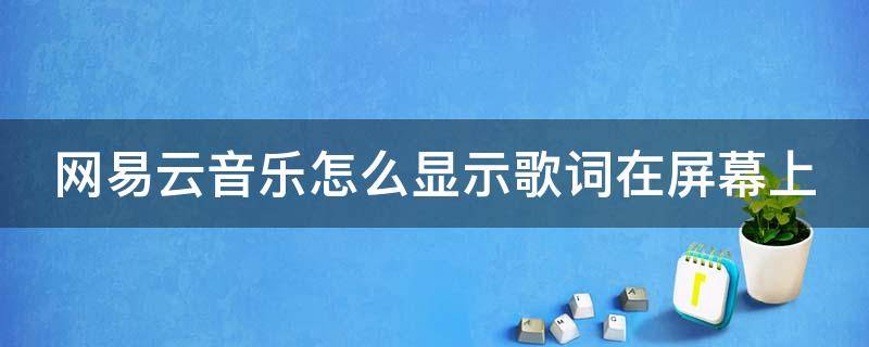 网易云音乐怎么显示歌词在屏幕上 网易云音乐怎样显示歌词在屏幕上