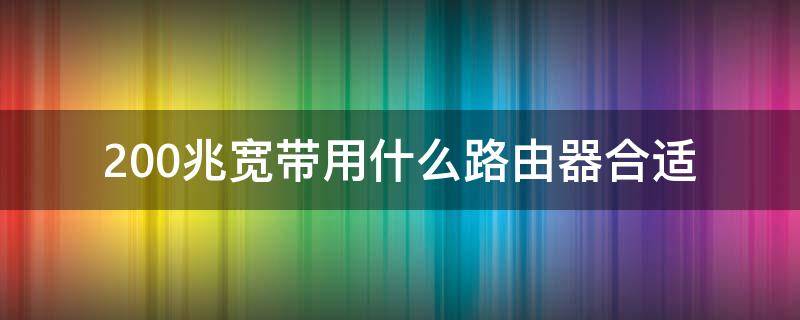 200兆宽带用什么路由器合适（200兆宽带用什么路由器合适哈尔滨3号线）