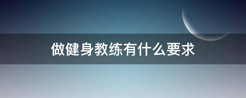 做健身教练有什么要求（健身教练有要求吗）