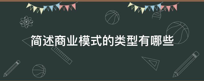 简述商业模式的类型有哪些 商业模式一般可概括为哪两种常见类型