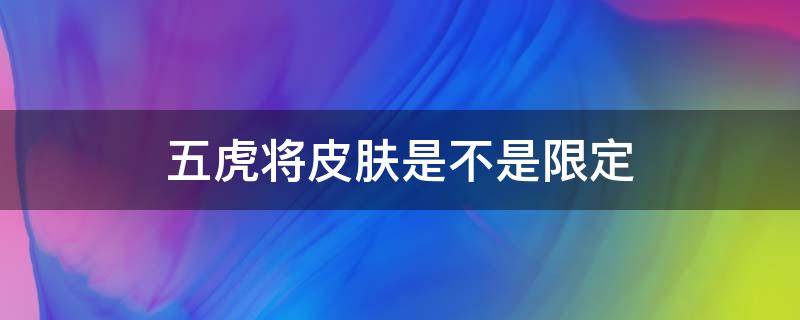 五虎将皮肤是不是限定 五虎将皮肤限免