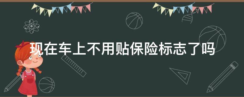 现在车上不用贴保险标志了吗 现在车上不用贴保险标志了吗成都