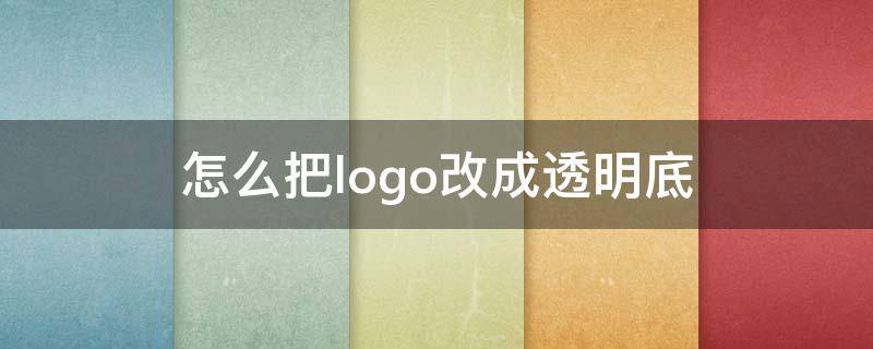 怎么把logo改成透明底（怎么把logo变成透明底）