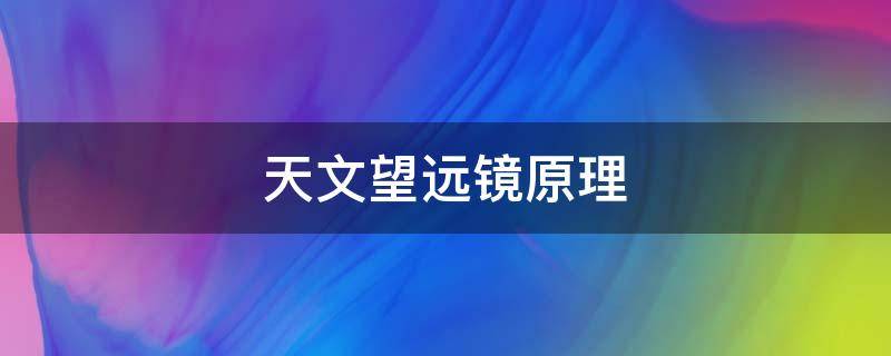 天文望远镜原理 天文望远镜原理和制作方法