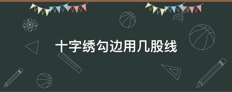 十字绣勾边用几股线 三股线的十字绣勾边用几股线