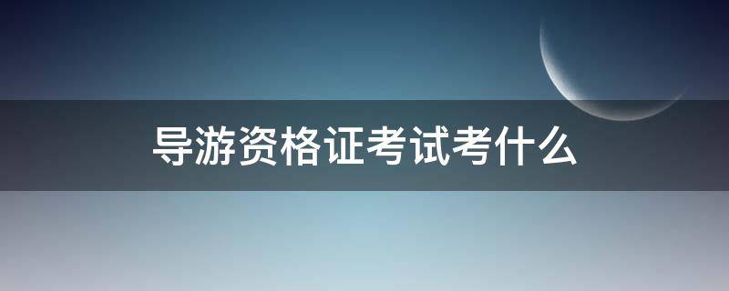 导游资格证考试考什么（导游资格证考试科目）