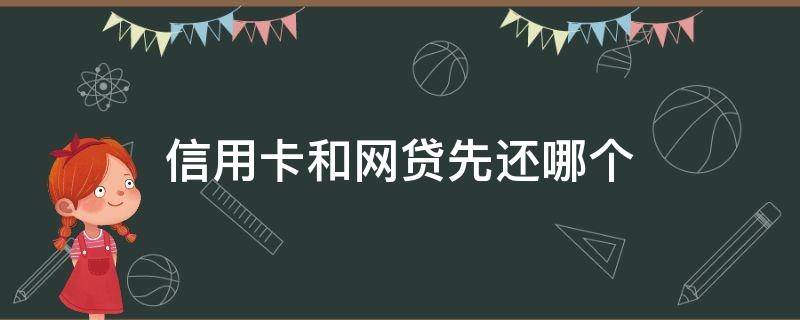 信用卡和网贷先还哪个（信用卡和网贷先还哪个比较好）