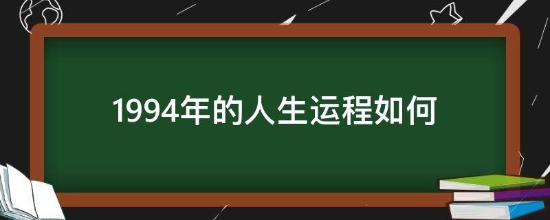 1994年的人生运程如何 1994年一生的命运如何