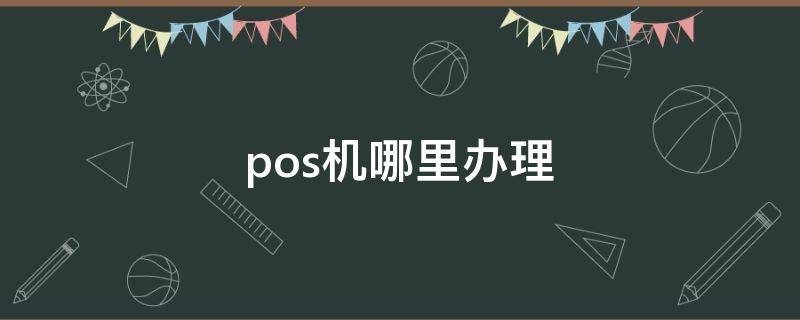 pos机哪里办理 免费个人pos机哪里办理