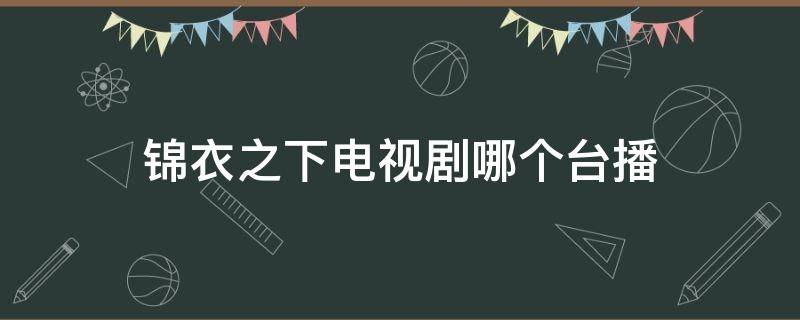 锦衣之下电视剧哪个台播 锦衣之下电视剧在什么卫视播出