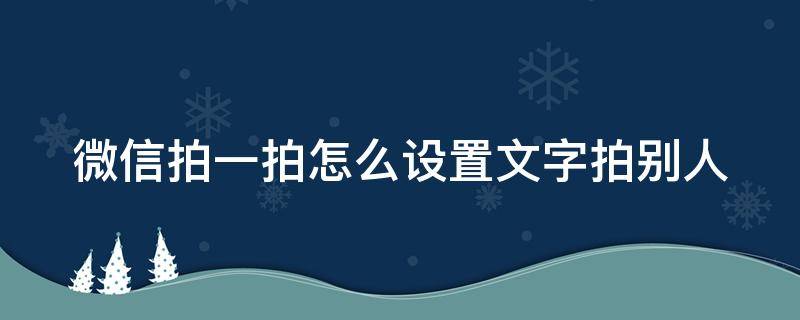 微信拍一拍怎么设置文字拍别人（微信拍一拍怎么设置文字拍自己）