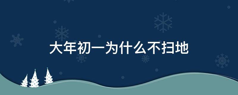 大年初一为什么不扫地（大年初一为什么不能扫地?）