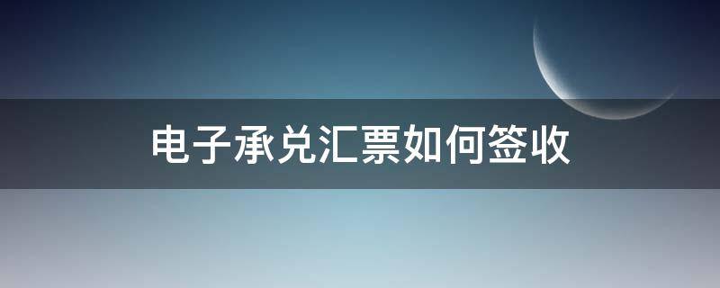 电子承兑汇票如何签收 安徽农金电子承兑汇票如何签收