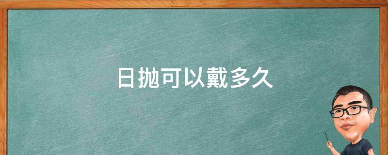 日抛可以戴多久 隐形眼镜日抛可以戴多久