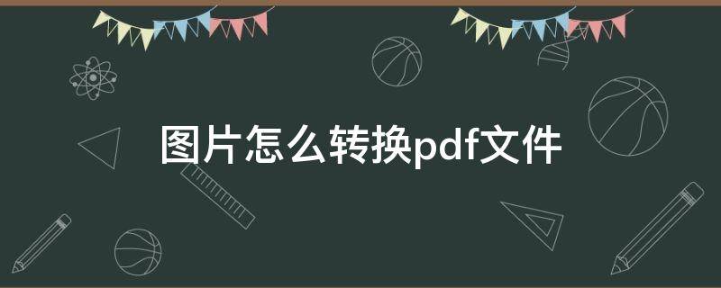 图片怎么转换pdf文件 图片怎么转换pdf文件格式