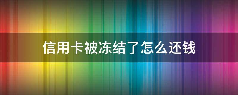 信用卡被冻结了怎么还钱（还款后信用卡被冻结）