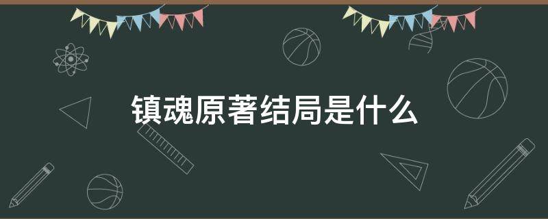 镇魂原著结局是什么 镇魂原著结局啥意思