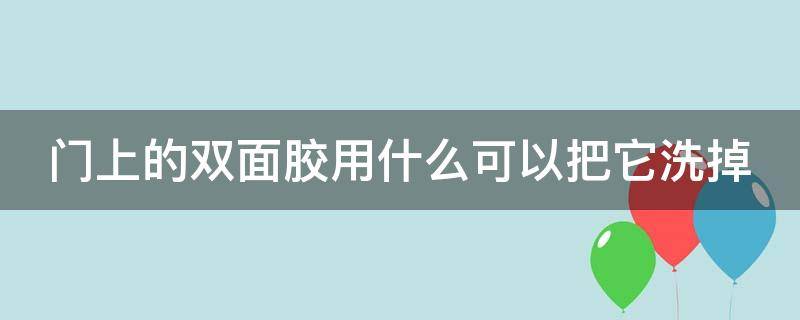 门上的双面胶用什么可以把它洗掉 门上的双面胶怎么搞掉