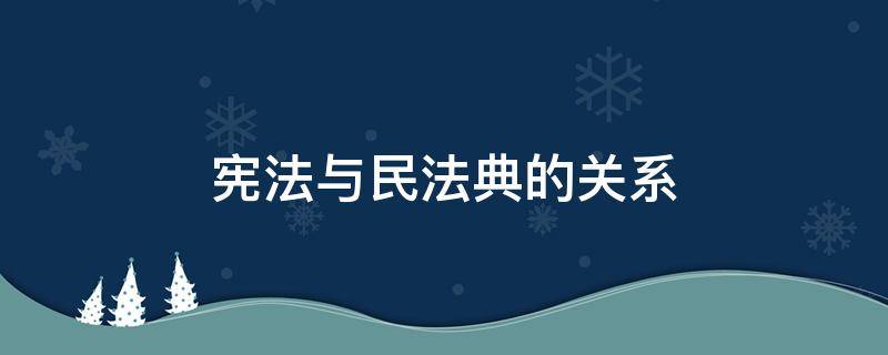 宪法与民法典的关系（宪法与民法典的关系图示）