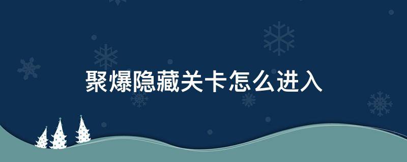 聚爆隐藏关卡怎么进入 聚爆进入隐藏区域