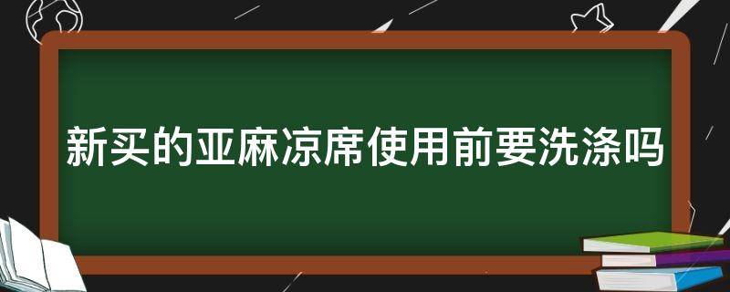 新买的亚麻凉席使用前要洗涤吗 新买的亚麻凉席使用前要洗涤吗