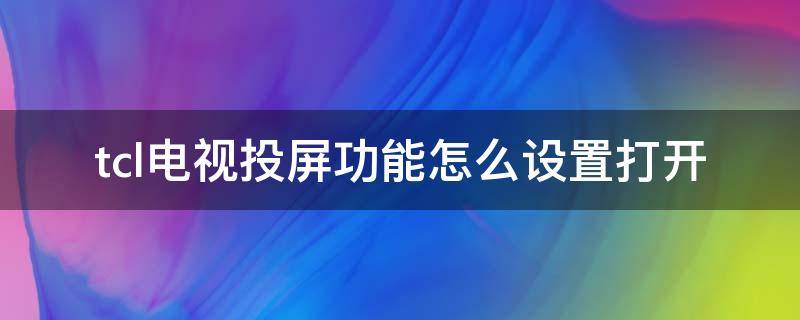 tcl电视投屏功能怎么设置打开 tcl电视投屏怎么设置方法