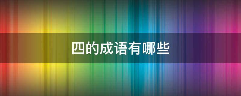 四的成语有哪些（四的成语有哪些成语大全）