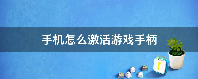 手机怎么激活游戏手柄 手柄如何激活