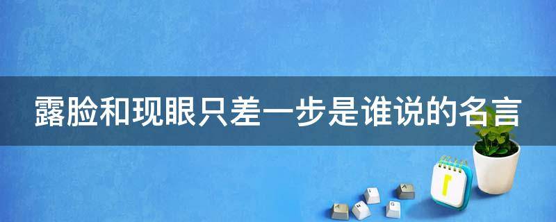 露脸和现眼只差一步是谁说的名言（露面和现眼只差一步）