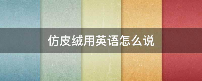 仿皮绒用英语怎么说 仿羊绒英语怎么说