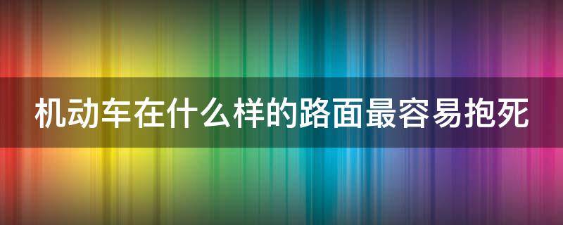 机动车在什么样的路面最容易抱死 机动车在什么路面容易抱起