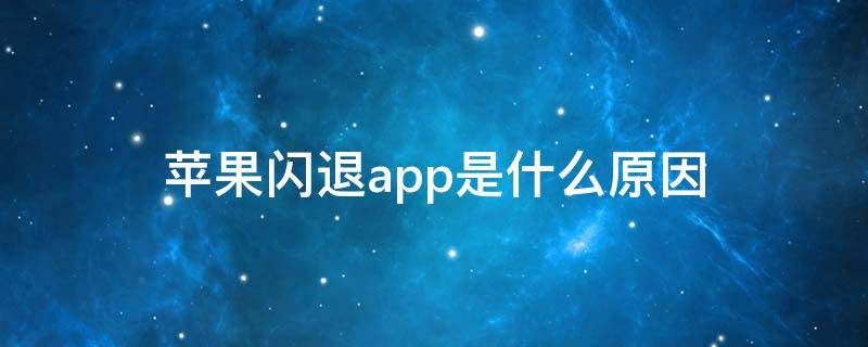 苹果闪退app是什么原因（苹果app老是闪退什么原因）